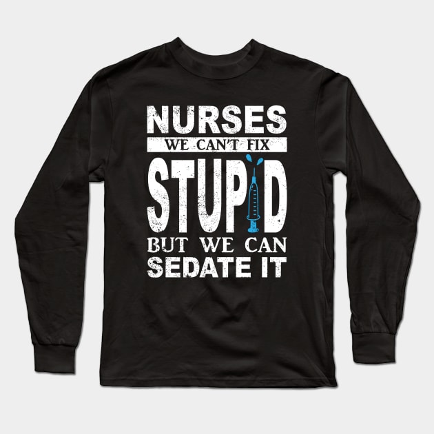Funny For Nurses We Can't Fix Stupid But We Can Sedate It Long Sleeve T-Shirt by ChrifBouglas